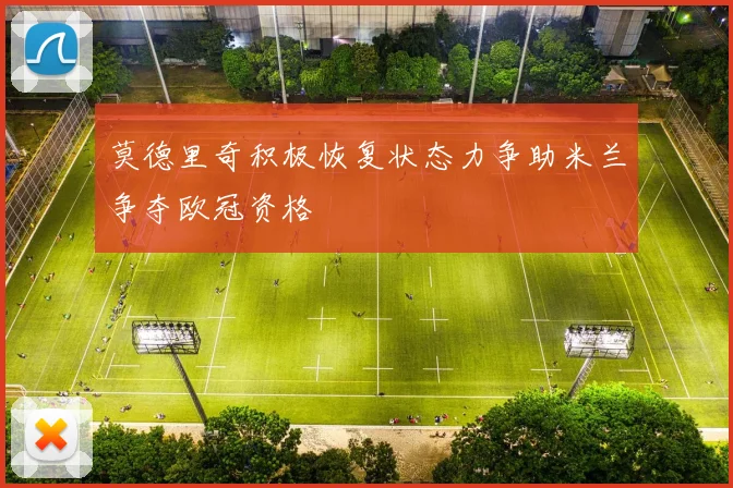 莫德里奇积极恢复状态力争助米兰争夺欧冠资格