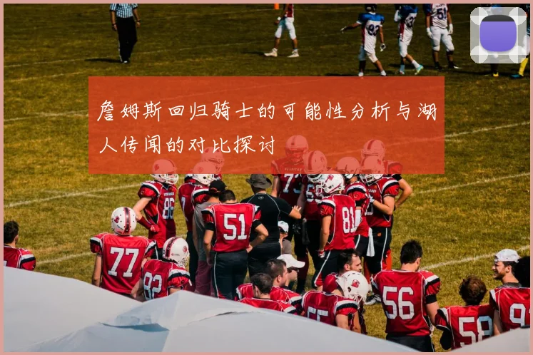 詹姆斯回归骑士的可能性分析与湖人传闻的对比探讨
