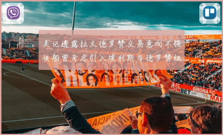 美记透露拉文德罗赞交易意向不强快船曾考虑引入埃利斯与德罗赞组合