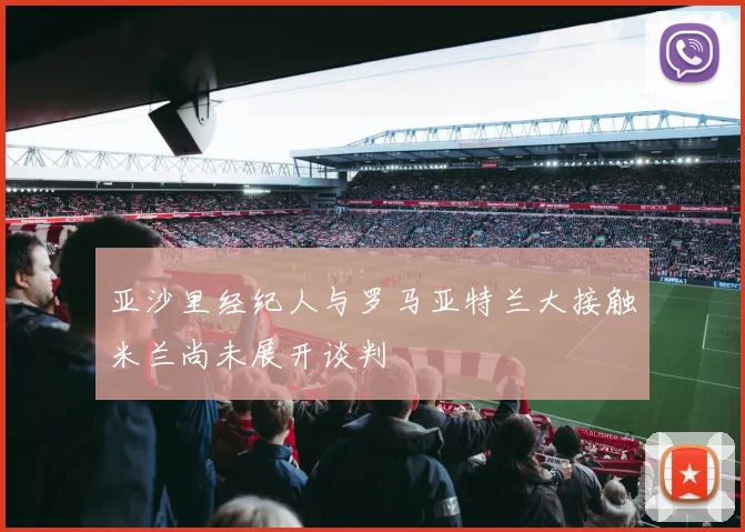 亚沙里经纪人与罗马亚特兰大接触米兰尚未展开谈判