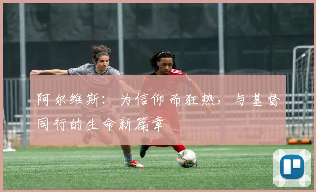 阿尔维斯：为信仰而狂热，与基督同行的生命新篇章