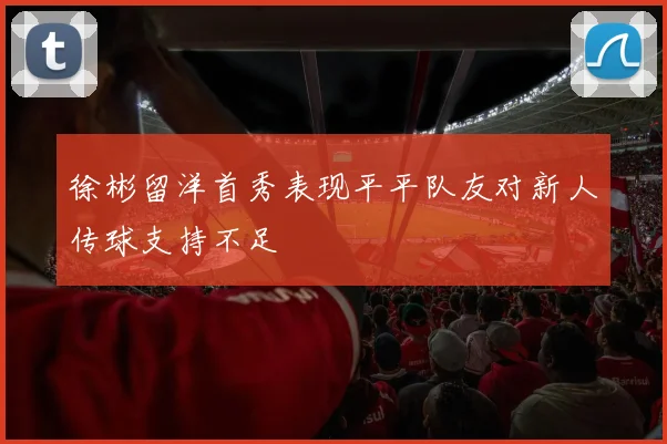 徐彬留洋首秀表现平平队友对新人传球支持不足
