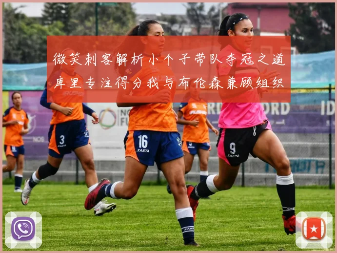 微笑刺客解析小个子带队夺冠之道库里专注得分我与布伦森兼顾组织与得分