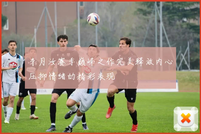 李月汝赛季巅峰之作完美释放内心压抑情绪的精彩表现