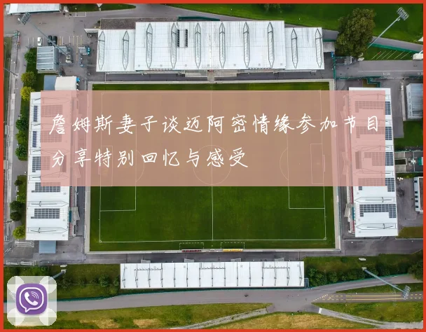 詹姆斯妻子谈迈阿密情缘参加节目分享特别回忆与感受