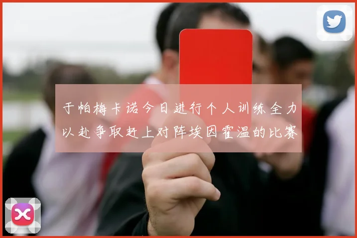 于帕梅卡诺今日进行个人训练全力以赴争取赶上对阵埃因霍温的比赛