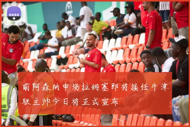 前阿森纳中场拉姆塞即将接任牛津联主帅今日将正式宣布