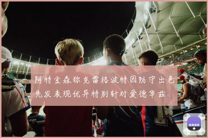 阿特金森称克雷格波特因防守出色先发表现优异特别针对爱德华兹