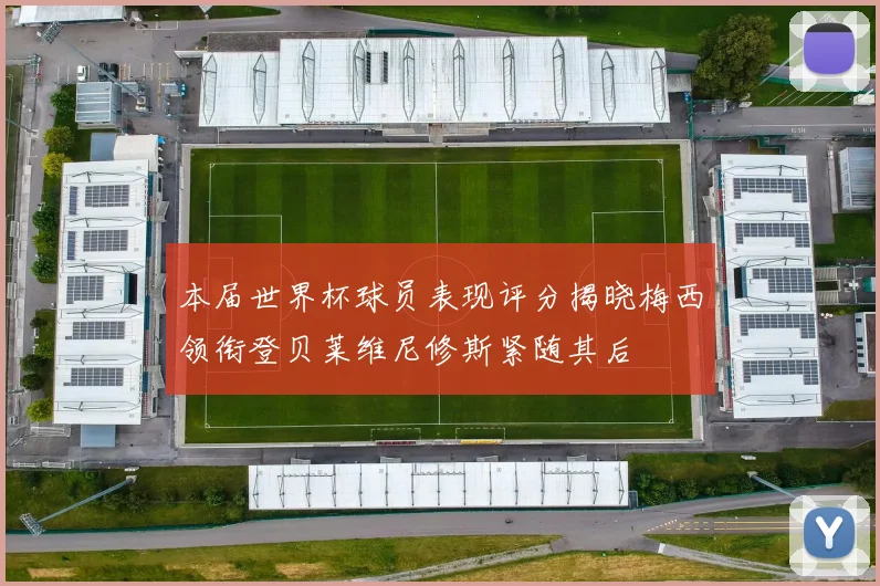 本届世界杯球员表现评分揭晓梅西领衔登贝莱维尼修斯紧随其后