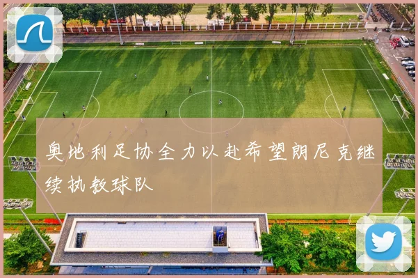 奥地利足协全力以赴希望朗尼克继续执教球队